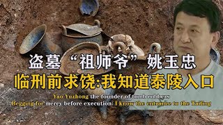 盗墓祖师爷姚玉忠，30年获取5亿财富，临刑前求饶：我能打开秦陵 [upl. by Oza]