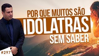 297 O que é IDOLATRIA e por que muitos são idólatras sem saber [upl. by Nohsreg821]