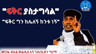 quotፍቅር ያስታግሳልquot በመጋቤ ብሉይ ወሐዲስ አባ ገብረኪዳን ግርማ Aba Gebrekidan Sibket New 2022 [upl. by Goulet]